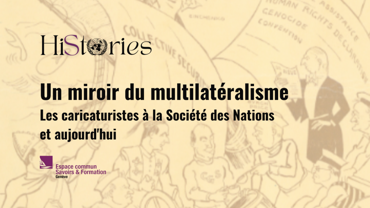 Une affiche avec le titre "HiStories" suivi par le texte: Un miroir du multilatéralisme :  Les caricaturistes à la Société des Nations et aujourd'hui